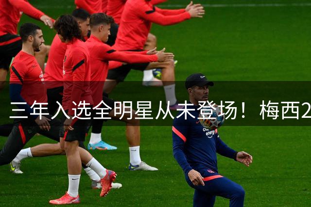 三年入选全明星从未登场！梅西2026再缺席，MLS官方已移除大名单