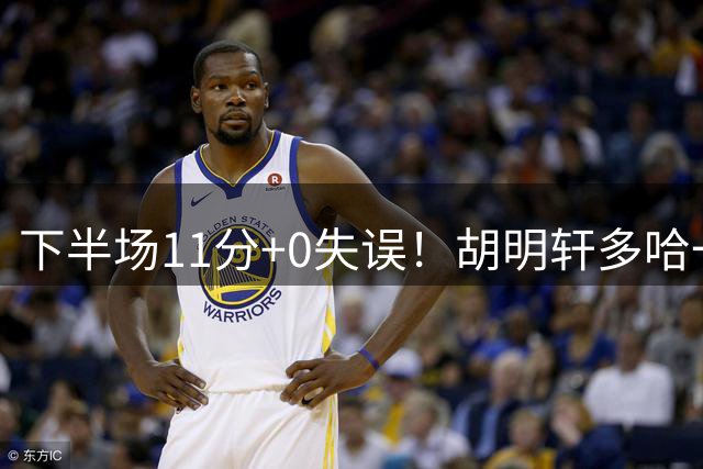 下半场11分+0失误！胡明轩多哈一夜回魂，重建版广东宏远的总决赛拼图终于归位