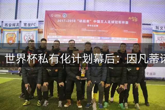 世界杯私有化计划幕后：因凡蒂诺秘密运作遭足坛集体抵制