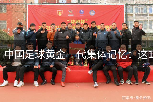 中国足球黄金一代集体记忆：这11位硬汉曾让国足输得有骨气