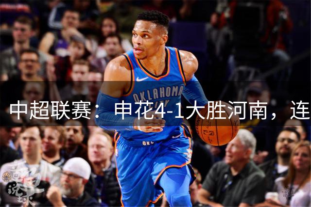 中超联赛：申花4-1大胜河南，连续两场告捷