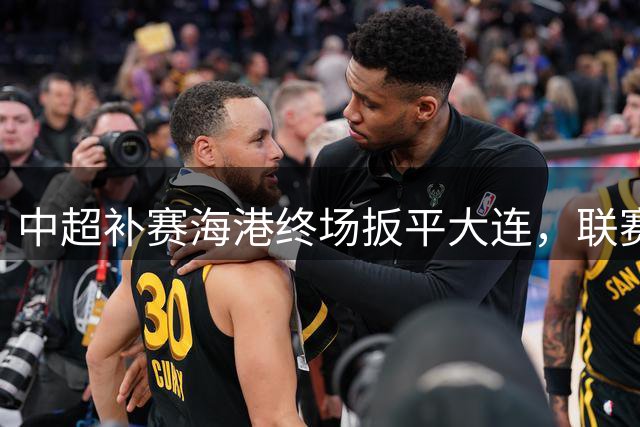 中超补赛海港终场扳平大连，联赛排名最新出炉