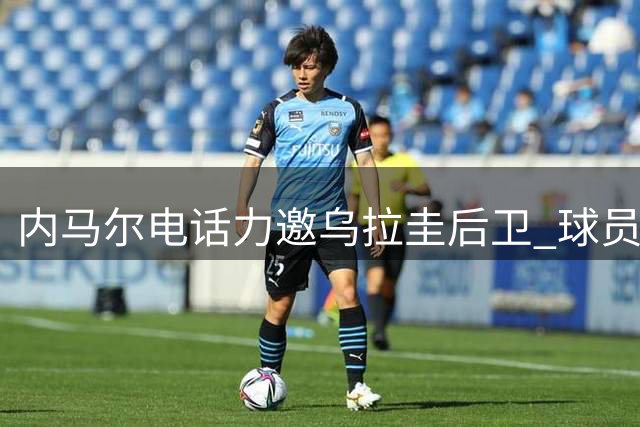 内马尔电话力邀乌拉圭后卫 球员坦言受宠若惊仍选择回归