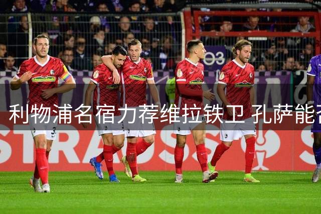 利物浦名宿力荐维拉铁卫 孔萨能否成为红军后防答案？