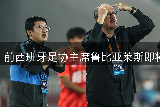 前西班牙足协主席鲁比亚莱斯即将解禁 足球职务禁令11月到期
