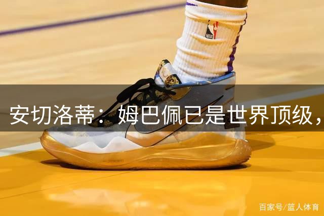 安切洛蒂：姆巴佩已是世界顶级，但生死决战时刻，维尼修斯更值得相信