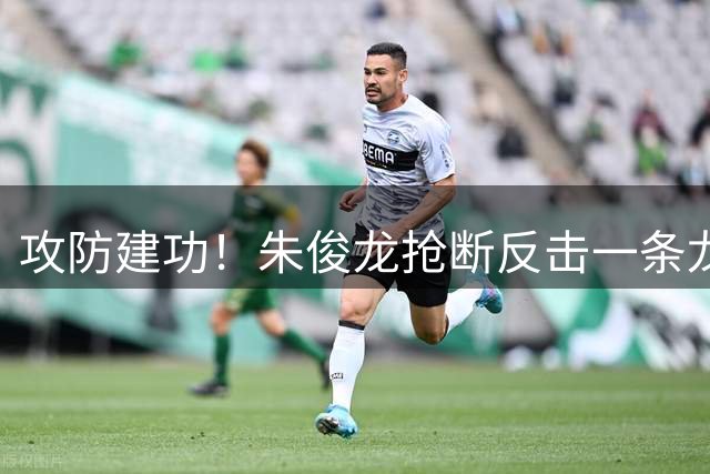 攻防建功！朱俊龙抢断反击一条龙 硬刚防守上篮打中