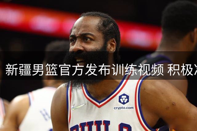 新疆男篮官方发布训练视频 积极准备夏季联赛征程