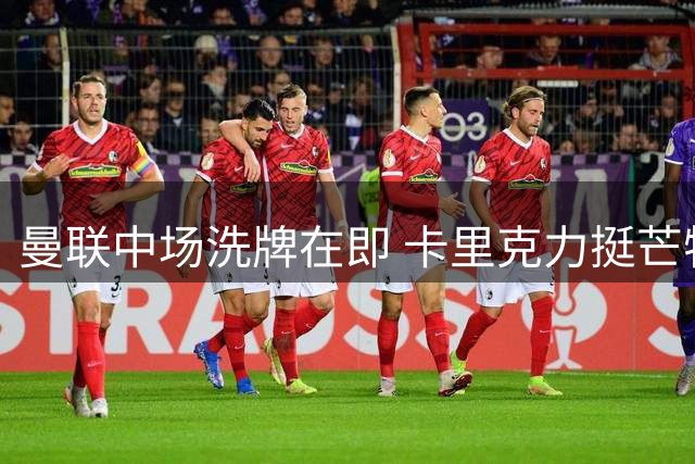 曼联中场洗牌在即 卡里克力挺芒特转型8号位核心