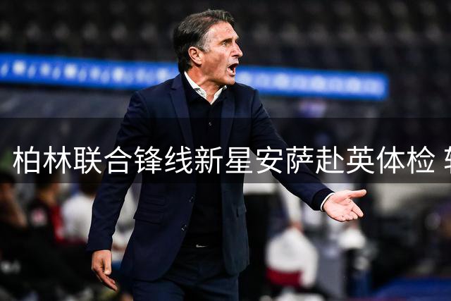 柏林联合锋线新星安萨赴英体检 转投赫尔城创队史纪录
