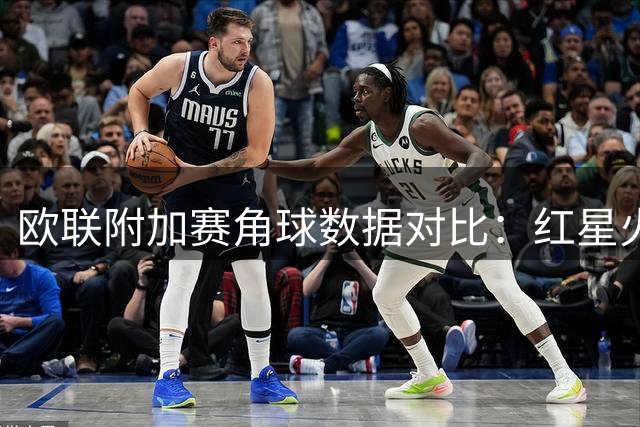 欧联附加赛角球数据对比：红星火力猛 比尔森稍逊