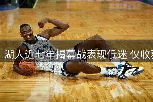 湖人近七年揭幕战表现低迷 仅收获一场胜利