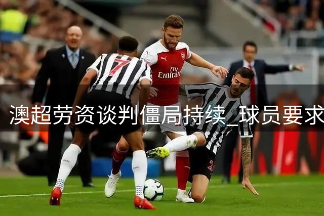 澳超劳资谈判僵局持续 球员要求严厉惩治欠薪行为