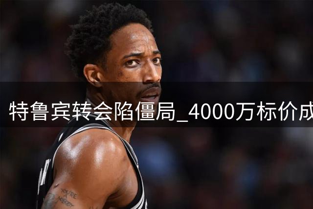 特鲁宾转会陷僵局 4000万标价成最大障碍