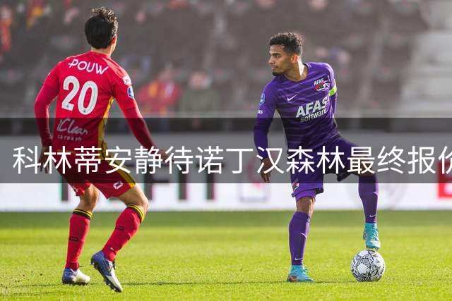 科林蒂安静待诺丁汉森林最终报价，安德烈转会不急