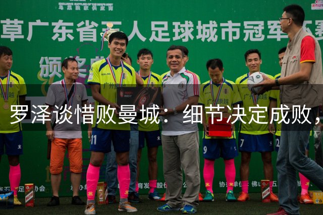 罗泽谈惜败曼城：细节决定成败，表现可圈可点