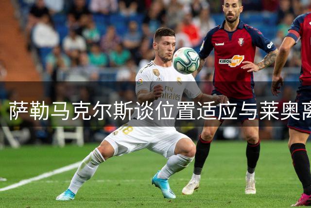 萨勒马克尔斯谈位置适应与莱奥离队祝福