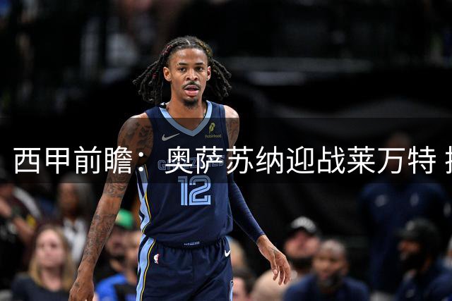 西甲前瞻：奥萨苏纳迎战莱万特 换帅后首秀存隐忧