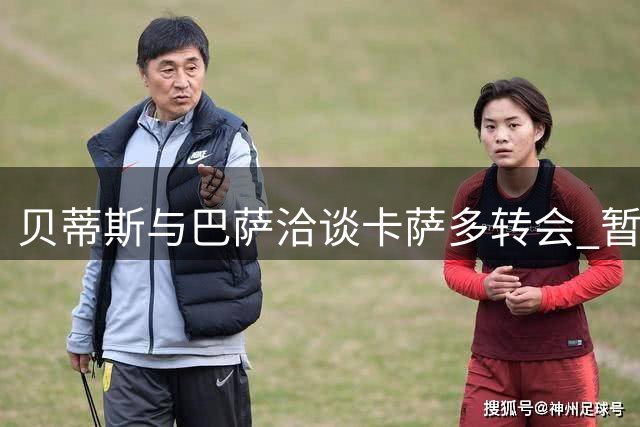 贝蒂斯与巴萨洽谈卡萨多转会 暂不考虑卡多佐