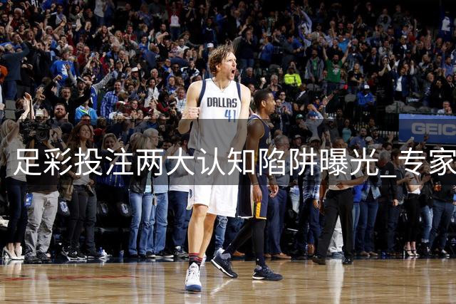 足彩投注两大认知陷阱曝光 专家用十年数据推翻常规思维