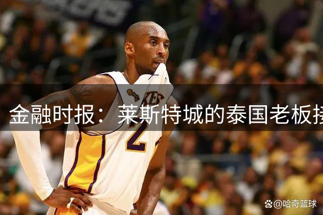 金融时报：莱斯特城的泰国老板接触花旗银行欲出售俱乐部