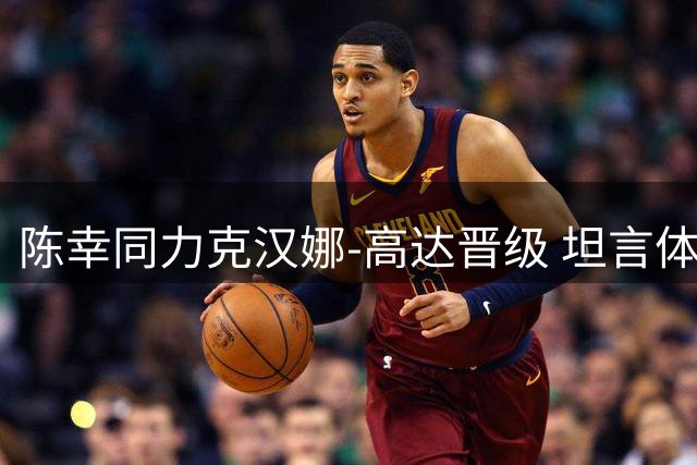 陈幸同力克汉娜-高达晋级 坦言体能压力大但仍需全力应战